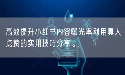 高效提升小红书内容曝光率利用真人点赞的实用技巧分享。