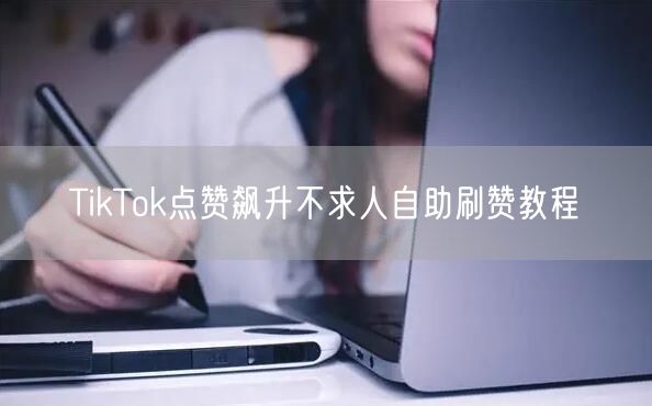 TikTok点赞飙升不求人自助刷赞教程