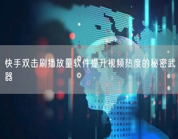 快手双击刷播放量软件提升视频热度的秘密武器
