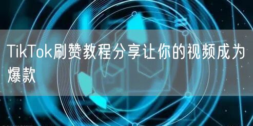TikTok刷赞教程分享让你的视频成为爆款