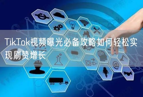TikTok视频曝光必备攻略如何轻松实现刷赞增长