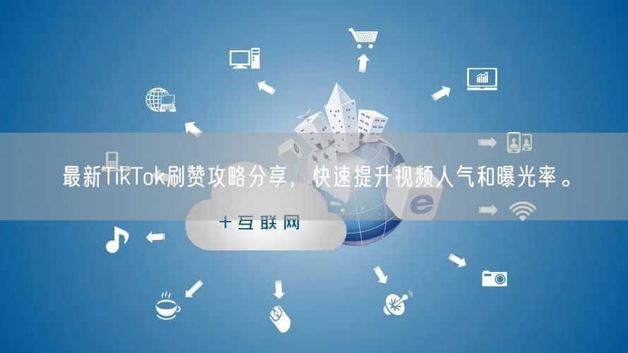 最新TikTok刷赞攻略分享，快速提升视频人气和曝光率。