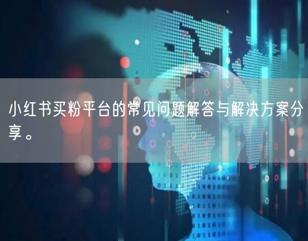 小红书买粉平台的常见问题解答与解决方案分享。