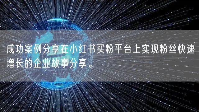成功案例分享在小红书买粉平台上实现粉丝快速增长的企业故事分享。