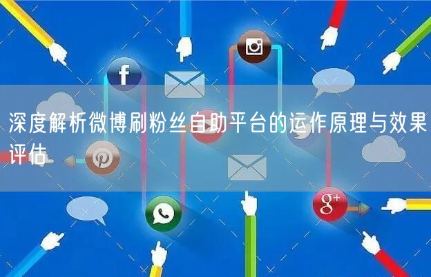 深度解析微博刷粉丝自助平台的运作原理与效果评估