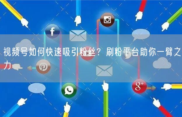 视频号如何快速吸引粉丝？刷粉平台助你一臂之力