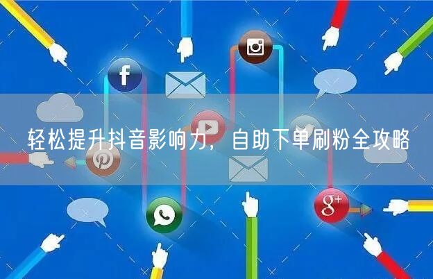 轻松提升抖音影响力，自助下单刷粉全攻略