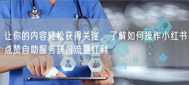 让你的内容轻松获得关注，了解如何操作小红书点赞自助服务获得流量红利