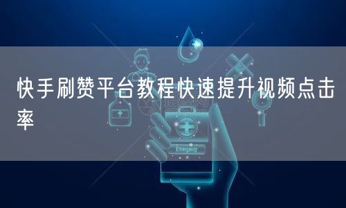 快手刷赞平台教程快速提升视频点击率