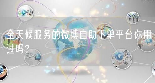 全天候服务的微博自助下单平台你用过吗？