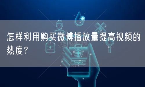 怎样利用购买微博播放量提高视频的热度？