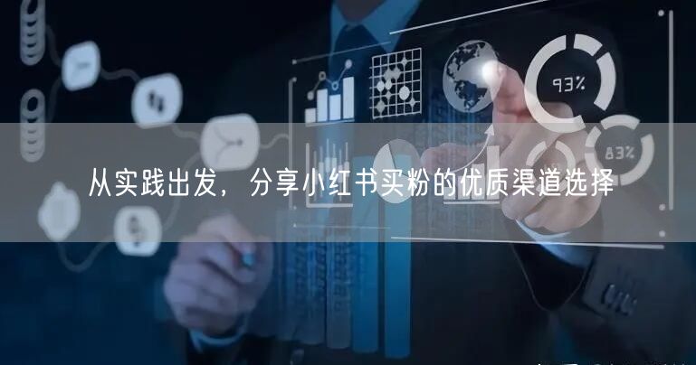 从实践出发，分享小红书买粉的优质渠道选择