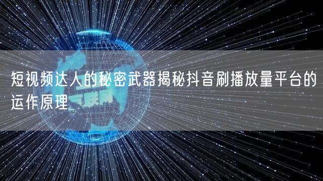 短视频达人的秘密武器揭秘抖音刷播放量平台的运作原理