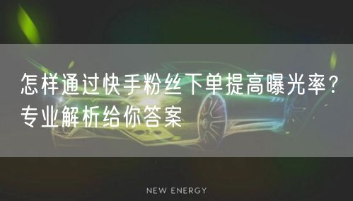 怎样通过快手粉丝下单提高曝光率？专业解析给你答案