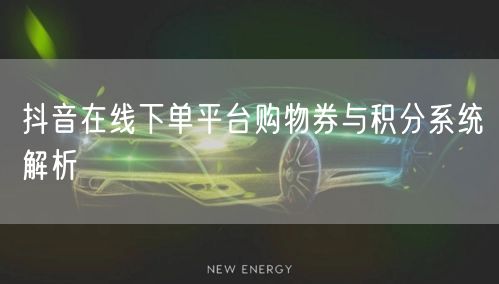 抖音在线下单平台购物券与积分系统解析