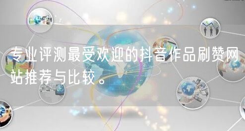 专业评测最受欢迎的抖音作品刷赞网站推荐与比较。