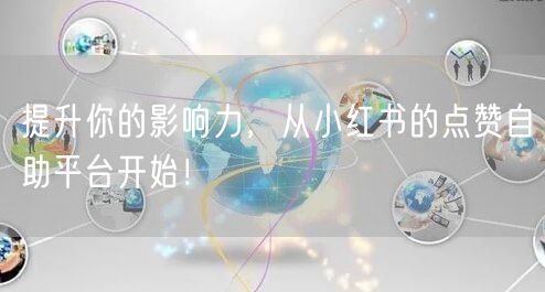 提升你的影响力，从小红书的点赞自助平台开始！