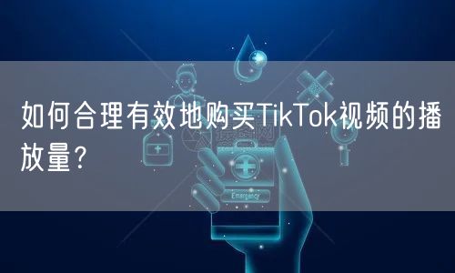 如何合理有效地购买TikTok视频的播放量？
